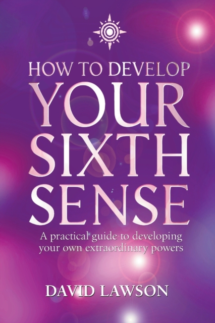 How to Develop Your Sixth Sense : A Practical Guide to Developing Your Own Extraordinary Powers, Paperback / softback Book