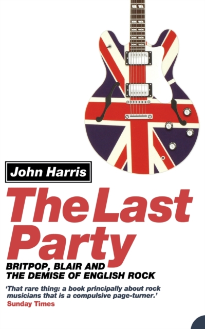 The Last Party : Britpop, Blair and the Demise of English Rock, Paperback / softback Book