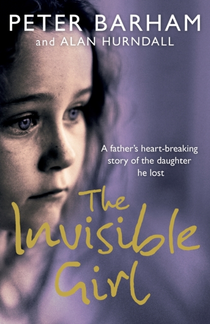 The Invisible Girl : A Father’s Heart-Breaking Story of the Daughter He Lost, Paperback / softback Book