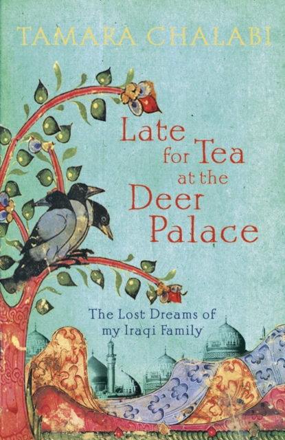 Late for Tea at the Deer Palace : The Lost Dreams of My Iraqi Family, Hardback Book