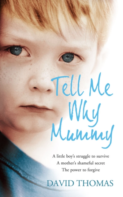 Tell Me Why, Mummy : A Little Boy's Struggle to Survive. A Mother's Shameful Secret. The Power to Forgive., EPUB eBook