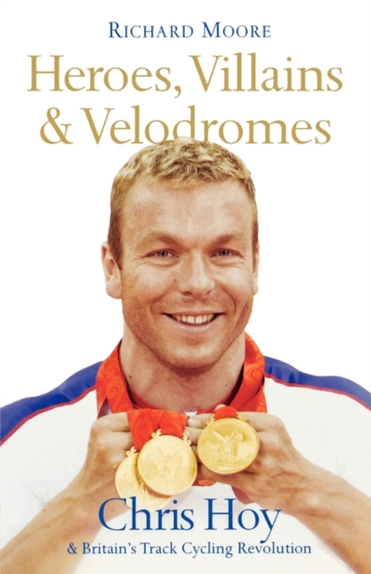 Heroes, Villains and Velodromes : Chris Hoy and Britain’s Track Cycling Revolution, Paperback / softback Book
