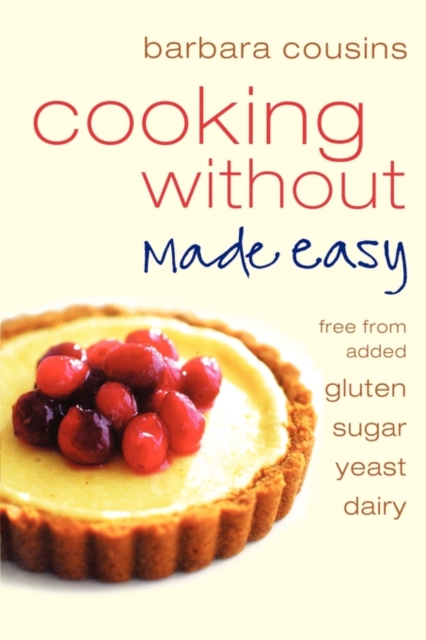 Cooking Without Made Easy : All Recipes Free from Added Gluten, Sugar, Yeast and Dairy Produce, Paperback / softback Book