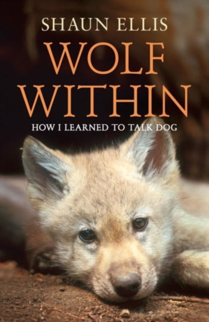 The Wolf Within : How I Learned to Talk Dog, Paperback / softback Book