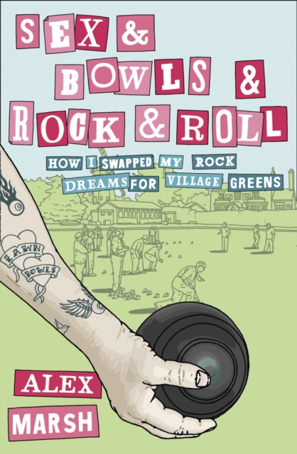 Sex & Bowls & Rock and Roll : How I Swapped My Rock Dreams for Village Greens, Paperback / softback Book