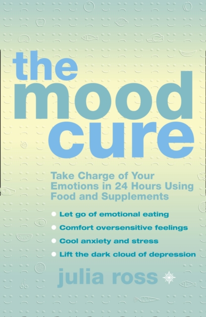 The Mood Cure : Take Charge of Your Emotions in 24 Hours Using Food and Supplements, EPUB eBook