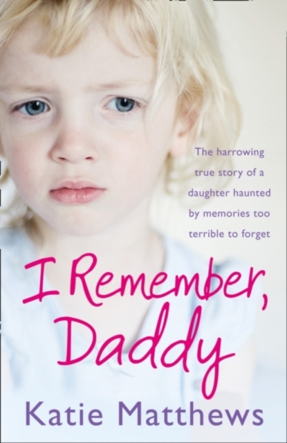 I Remember, Daddy : The Harrowing True Story of a Daughter Haunted by Memories Too Terrible to Forget, Paperback / softback Book
