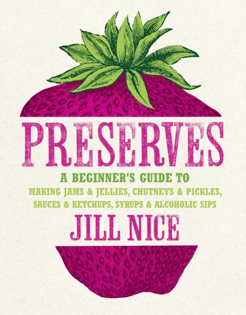 Preserves : A Beginner's Guide to Making Jams and Jellies, Chutneys and Pickles, Sauces and Ketchups, Syrups and Alcoholic Sips, Hardback Book