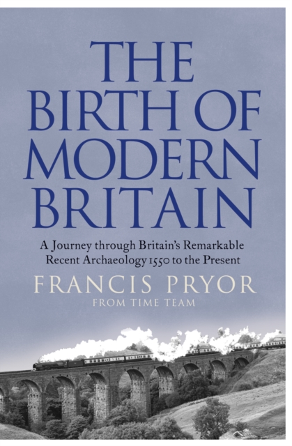 The Birth of Modern Britain : A Journey into Britain's Archaeological Past: 1550 to the Present, EPUB eBook