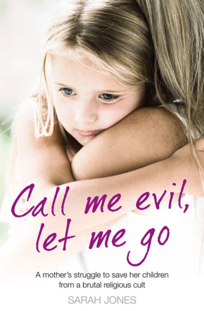 Call Me Evil, Let Me Go : A Mother’s Struggle to Save Her Children from a Brutal Religious Cult, EPUB eBook