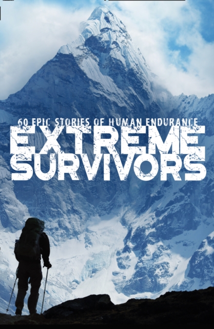 Extreme Survivors : 60 of the World’s Most Extreme Survival Stories, EPUB eBook