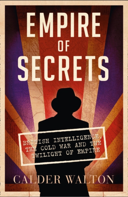 Empire of Secrets : British Intelligence, the Cold War and the Twilight of Empire, Paperback / softback Book