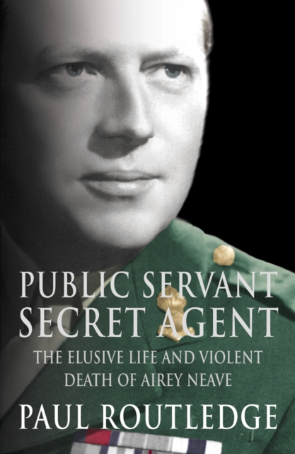 Public Servant, Secret Agent : The Elusive Life and Violent Death of Airey Neave (Text Only), EPUB eBook