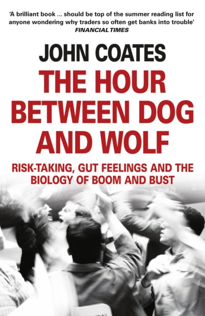 The Hour Between Dog and Wolf : Risk-taking, Gut Feelings and the Biology of Boom and Bust, EPUB eBook