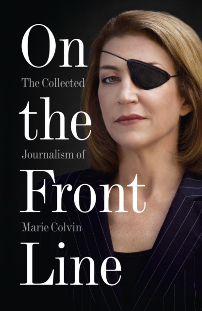 On the Front Line : The Collected Journalism of Marie Colvin, EPUB eBook