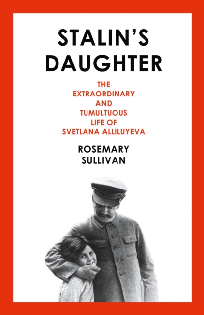 Stalin's Daughter : The Extraordinary and Tumultuous Life of Svetlana Alliluyeva, Hardback Book