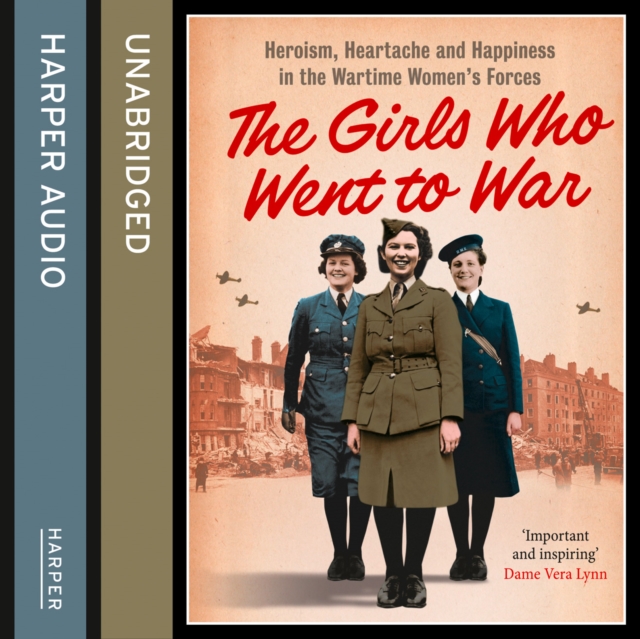 The Girls Who Went to War : Heroism, heartache and happiness in the wartime women's forces, eAudiobook MP3 eaudioBook