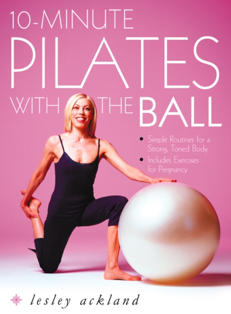 10-Minute Pilates with the Ball : Simple Routines for a Strong, Toned Body - includes exercises for pregnancy, EPUB eBook