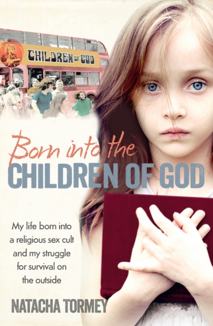 Born into the Children of God : My Life in a Religious Sex Cult and My Struggle for Survival on the Outside, Paperback / softback Book