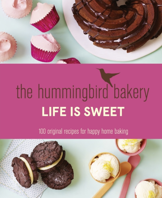 The Hummingbird Bakery Life is Sweet : 100 Original Recipes for Happy Home Baking, Hardback Book