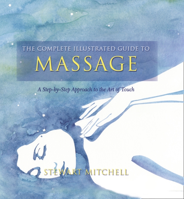 The Complete Illustrated Guide to - Massage : A Step-by-step Approach to the Healing Art of Touch, Paperback / softback Book
