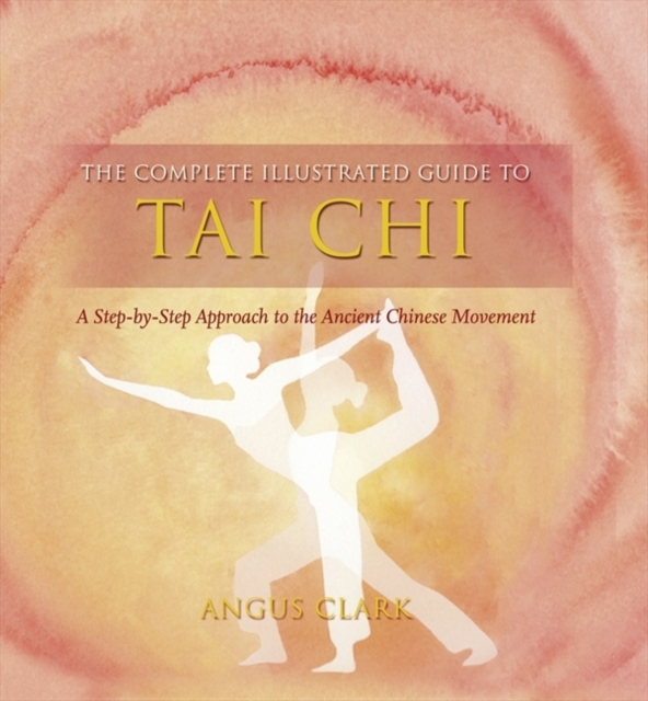 The Complete Illustrated Guide To - Tai Chi : A Step-by-step Approach To The Ancient Chinese Movement, Paperback / softback Book