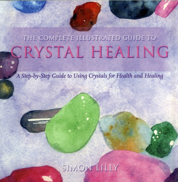 The Complete Illustrated Guide To - Crystal Healing : A Step-by-step Guide To Using Crystals For Health And Healing, Paperback / softback Book