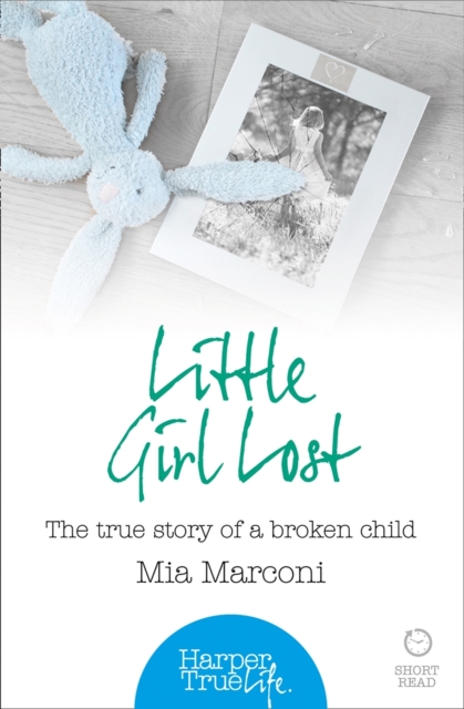 Little Girl Lost : The True Story of a Broken Child, Paperback / softback Book