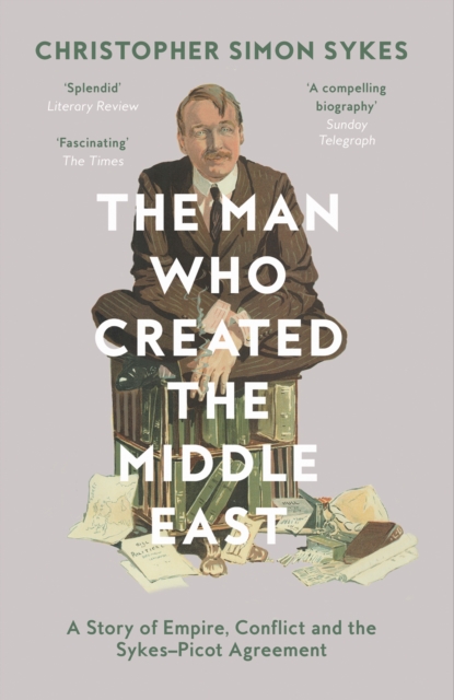 The Man Who Created the Middle East : A Story of Empire, Conflict and the Sykes-Picot Agreement, Paperback / softback Book