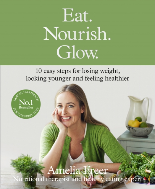 Eat. Nourish. Glow. : 10 Easy Steps for Losing Weight, Looking Younger & Feeling Healthier, Hardback Book