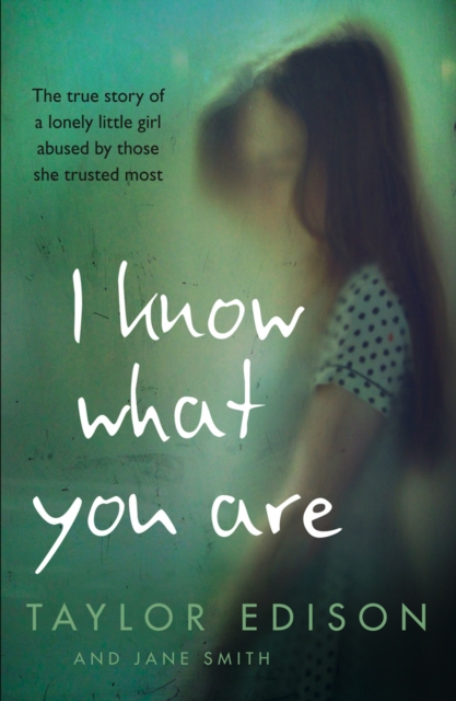I Know What You Are : The true story of a lonely little girl abused by those she trusted most, EPUB eBook