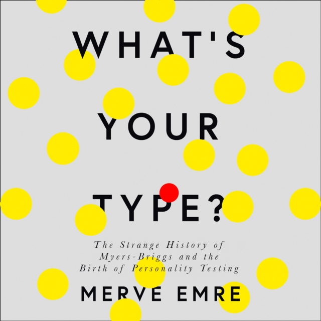 What's Your Type? : The Strange History of Myers-Briggs and the Birth of Personality Testing, eAudiobook MP3 eaudioBook