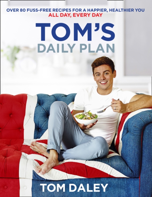 Tom's Daily Plan : Over 80 Fuss-Free Recipes for a Happier, Healthier You. All Day, Every Day., Paperback / softback Book