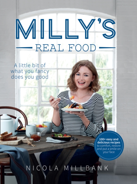 Milly's Real Food : 100+ Easy and Delicious Recipes to Comfort, Restore and Put a Smile on Your Face, Hardback Book