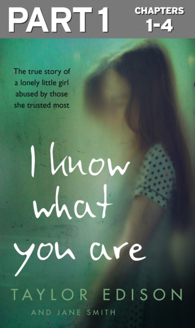 I Know What You Are: Part 1 of 3 : The true story of a lonely little girl abused by those she trusted most, EPUB eBook