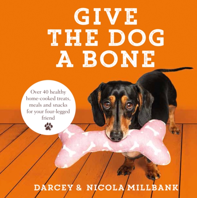 Give the Dog a Bone : Over 40 Healthy Home-Cooked Treats, Meals and Snacks for Your Four-Legged Friend, Hardback Book