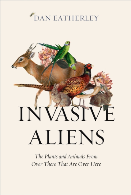Invasive Aliens : The Plants and Animals from Over There That are Over Here, Hardback Book