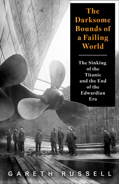 The Darksome Bounds of a Failing World : The Sinking of the "Titanic" and the End of the Edwardian Era, Hardback Book