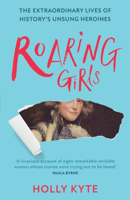Roaring Girls : The Extraordinary Lives of History’s Unsung Heroines, EPUB eBook