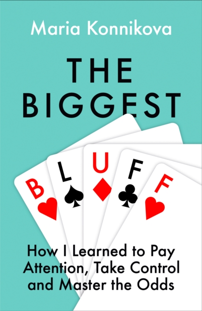 The Biggest Bluff : How I Learned to Pay Attention, Master Myself, and Win, EPUB eBook