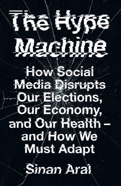 The Hype Machine : How Social Media Disrupts Our Elections, Our Economy and Our Health - and How We Must Adapt, Hardback Book