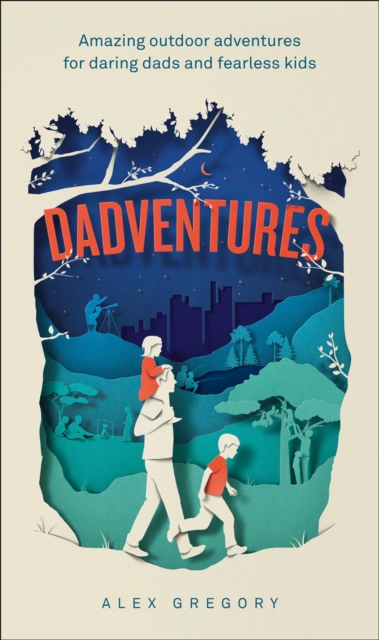 Dadventures : Amazing Outdoor Adventures for Daring Dads and Fearless Kids, Hardback Book