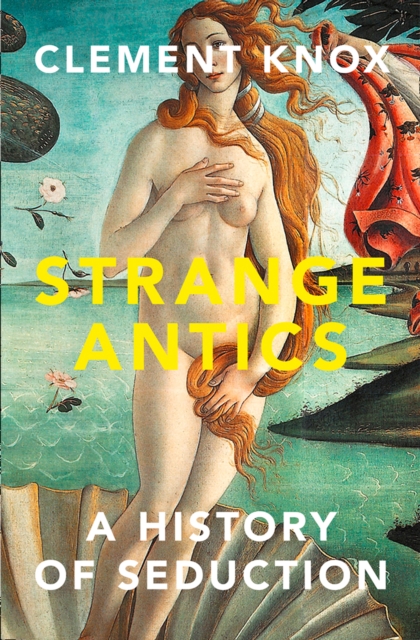 Strange Antics : A History of Seduction, Hardback Book