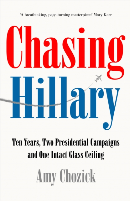Chasing Hillary : On the Trail of the First Woman President Who Wasn't, EPUB eBook