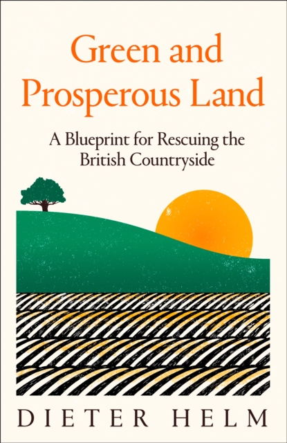 Green and Prosperous Land : A Blueprint for Rescuing the British Countryside, Hardback Book