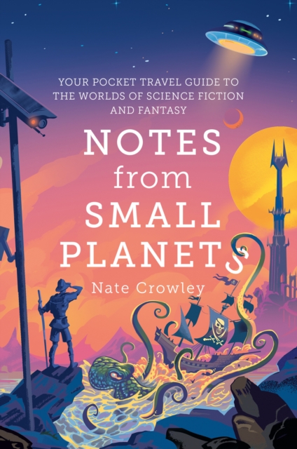 Notes from Small Planets : Your Pocket Travel Guide to the Worlds of Science Fiction and Fantasy, Paperback / softback Book