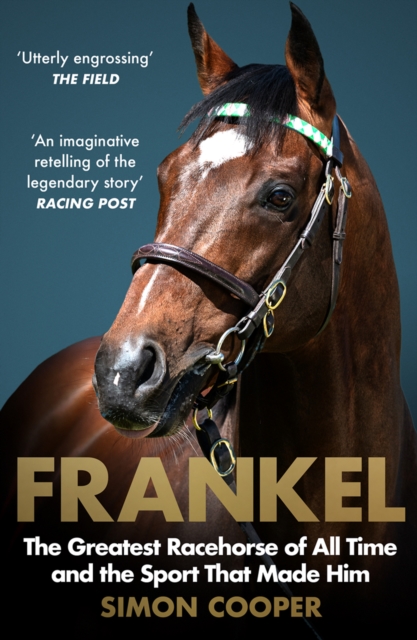 Frankel : The Greatest Racehorse of All Time and the Sport That Made Him, EPUB eBook