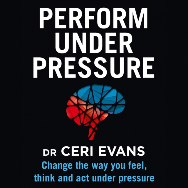 Perform Under Pressure : Change the Way You Feel, Think and Act Under Pressure, eAudiobook MP3 eaudioBook