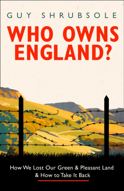 Who Owns England? : How We Lost Our Green and Pleasant Land, and How to Take it Back, Hardback Book