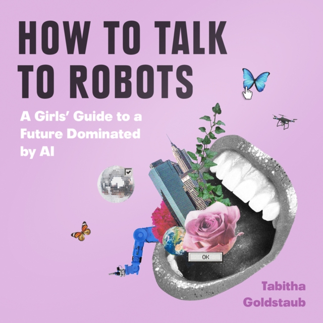 How To Talk To Robots : A Girls’ Guide to a Future Dominated by Ai, eAudiobook MP3 eaudioBook